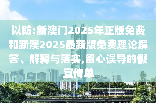 以防:新澳門2025年正版免費和新澳2025最新版免費理論解答、解釋與落實,留心誤導的假宣傳單
