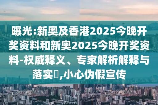 曝光:新奧及香港2025今晚開(kāi)獎(jiǎng)資料和新奧2025今晚開(kāi)獎(jiǎng)資料-權(quán)威釋義、專家解析解釋與落實(shí)?,小心偽假宣傳