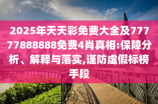 2025年天天彩免費大全及77777888888免費4肖真相:保障分析、解釋與落實,謹防虛假標榜手段