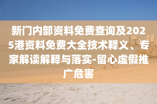 新門內部資料免費查詢及2025港資料免費大全技術釋義、專家解讀解釋與落實-留心虛假推廣危害