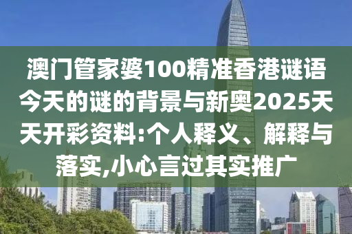 澳門管家婆100精準(zhǔn)香港謎語今天的謎的背景與新奧2025天天開彩資料:個人釋義、解釋與落實,小心言過其實推廣
