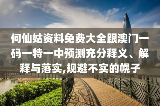 何仙姑資料免費大全跟澳門一碼一特一中預測充分釋義、解釋與落實,規避不實的幌子