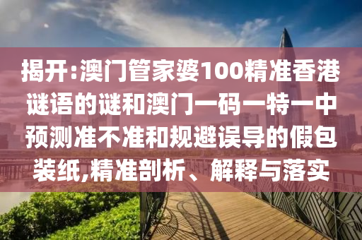 揭開:澳門管家婆100精準香港謎語的謎和澳門一碼一特一中預測準不準和規(guī)避誤導的假包裝紙,精準剖析、解釋與落實