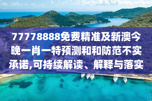 77778888免費(fèi)精準(zhǔn)及新澳今晚一肖一特預(yù)測(cè)和和防范不實(shí)承諾,可持續(xù)解讀、解釋與落實(shí)
